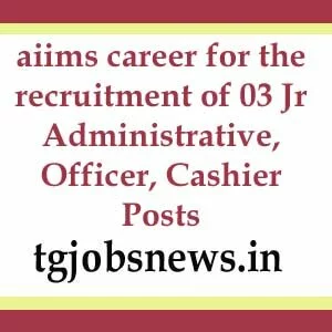 aiims career for the recruitment of 03 Jr Administrative, Officer, Cashier Posts